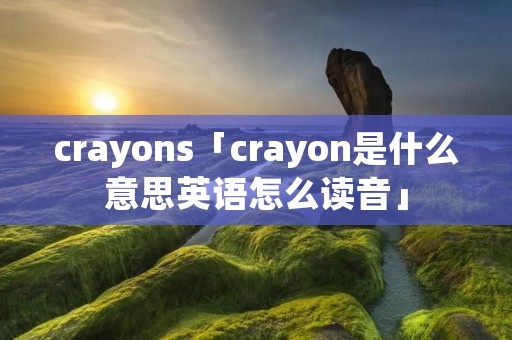 crayons「crayon是什么意思英语怎么读音」