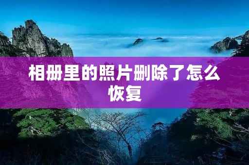 相册里的照片删除了怎么恢复