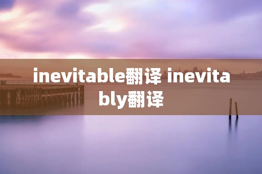inevitable翻译 inevitably翻译