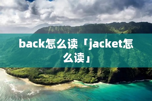 back怎么读「jacket怎么读」
