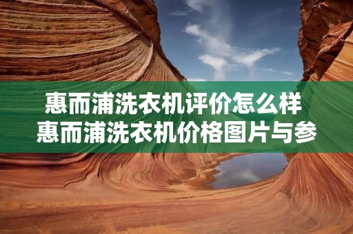 惠而浦洗衣机评价怎么样 惠而浦洗衣机价格图片与参数