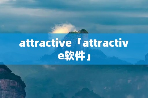 attractive「attractive软件」 attractive「attractive软件」