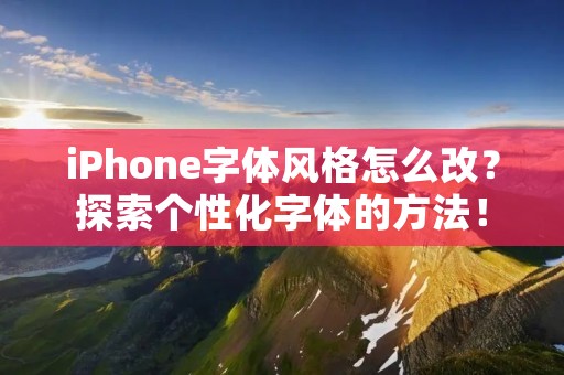 iPhone字体风格怎么改？探索个性化字体的方法！