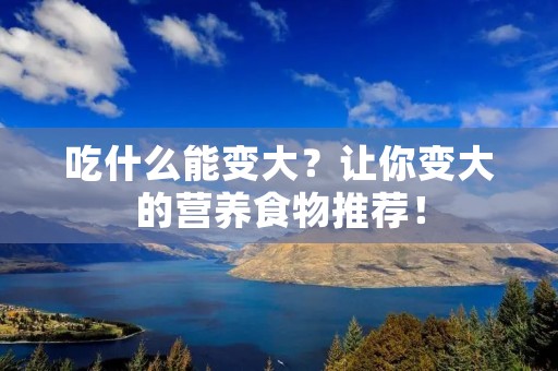 吃什么能变大?让你变大的营养食物推荐!