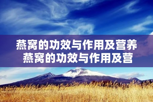 燕窝的功效与作用及营养 燕窝的功效与作用及营养价值真的有这么高吗