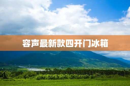 容声最新款四开门冰箱:为您带来全新冷藏体验 容声最新款四开门冰箱:为您带来全新冷藏体验
