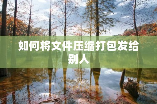 如何将文件压缩打包发给别人
