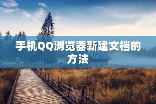 手机QQ浏览器新建文档的方法