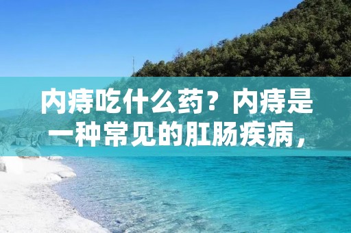 内痔吃什么药?内痔是一种常见的肛肠疾病,给患者带来了不少的痛苦和困扰。内痔的主要症状包括便血、肛门不适、肛门下坠感等,严重影响了患者的生活质量。那么,在日常生活中,患者可以通过吃药来缓解内痔的症状。本文将为您介绍一些常用的内痔药物,以供参考。