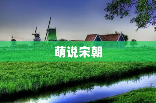 萌说宋朝:宏伟壮丽的帝国之花开放的时代