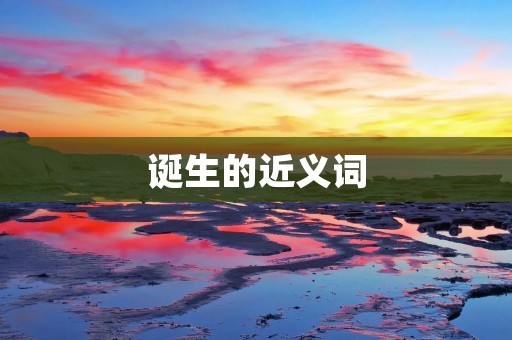 诞生的近义词:诞生的同义词包括出生、降生、问世、产生、形成等。