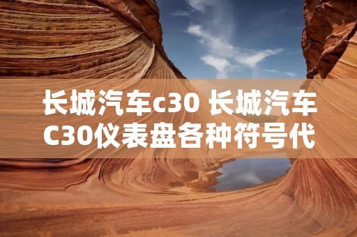 长城汽车c30 长城汽车C30仪表盘各种符号代表什么 长城汽车c30 长城汽车C30仪表盘各种符号代表什么