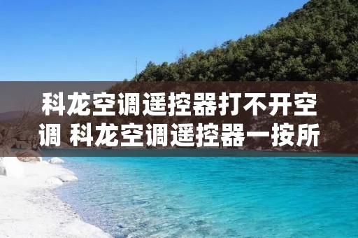 科龙空调遥控器打不开空调 科龙空调遥控器一按所有的键都出来了