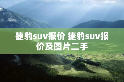 捷豹suv报价 捷豹suv报价及图片二手 捷豹suv报价 捷豹suv报价及图片二手