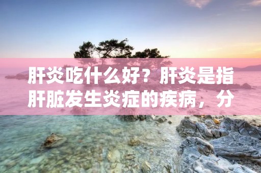 肝炎吃什么好?肝炎是指肝脏发生炎症的疾病,分为急性肝炎和慢性肝炎两种类型。肝炎的发病原因多种多样,包括病毒感染、药物中毒、酒精滥用等。在治疗肝炎的过程中,饮食调理起着非常重要的作用。本文将详细介绍肝炎患者应该选择哪些食物来促进康复和保护肝脏健康。