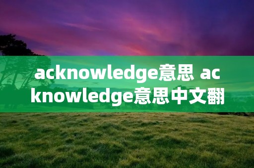 acknowledge意思 acknowledge意思中文翻译