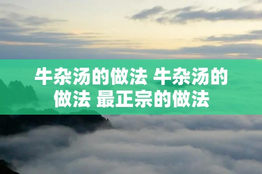 牛杂汤的做法 牛杂汤的做法 最正宗的做法