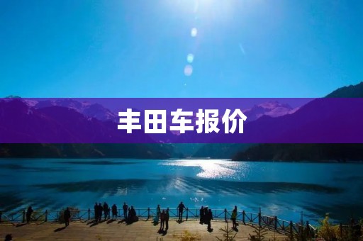 丰田车报价:多款车型价格实惠,性能出众 丰田车报价:多款车型价格实惠,性能出众