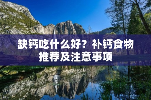 缺钙吃什么好?补钙食物推荐及注意事项