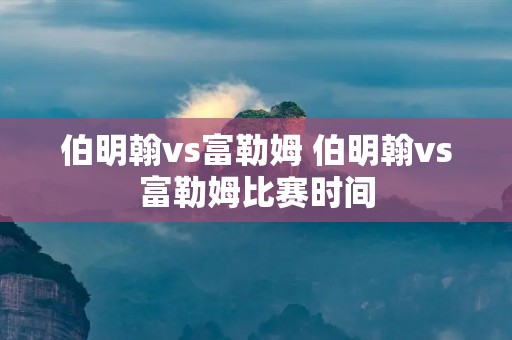 伯明翰vs富勒姆 伯明翰vs富勒姆比赛时间