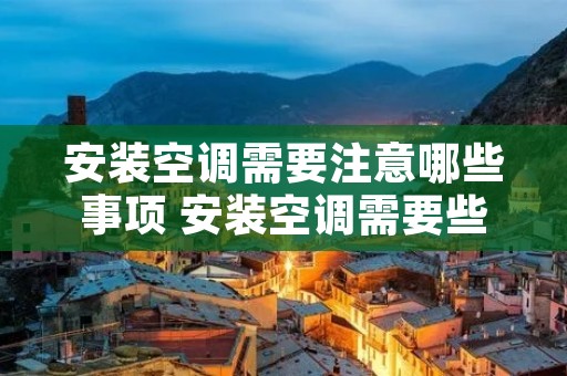 安装空调需要注意哪些事项 安装空调需要些什么