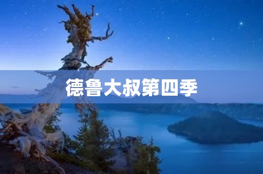 德鲁大叔第四季:探索新的冒险与成长 德鲁大叔第四季:探索新的冒险与成长