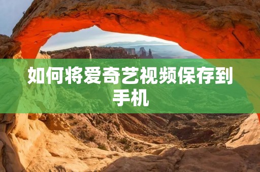 如何将爱奇艺视频保存到手机