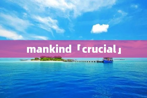 mankind「crucial」