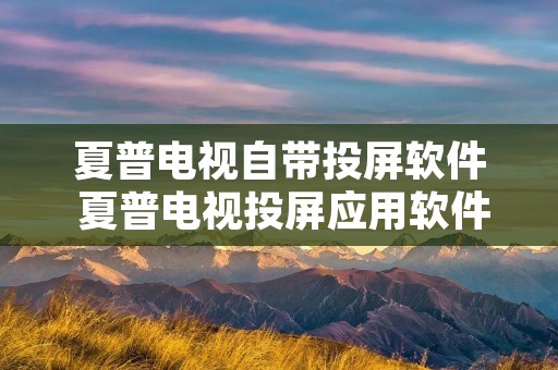 夏普电视自带投屏软件 夏普电视投屏应用软件