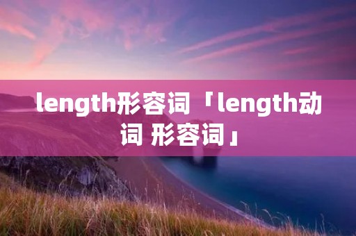 length形容词「length动词 形容词」 length形容词「length动词 形容词」