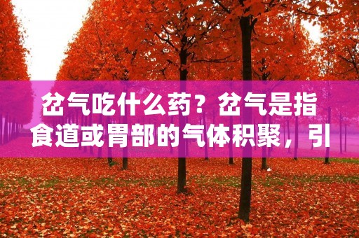 岔气吃什么药?岔气是指食道或胃部的气体积聚,引起胸部不适、疼痛或胀气的症状。当我们遭遇岔气时,往往会感到不适甚至痛苦。那么,面对这种情况,我们应该选择什么样的药物来缓解症状呢?