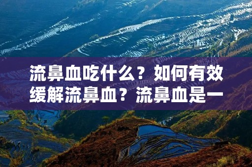 流鼻血吃什么?如何有效缓解流鼻血?流鼻血是一种常见的症状,它可能由多种原因引起,如鼻腔干燥、鼻腔损伤、鼻腔感染、高血压等。当我们遭遇流鼻血时,我们应该如何正确处理呢?除了采取正确的急救措施外,我们还可以通过饮食来缓解和预防流鼻血。
