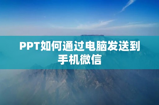 PPT如何通过电脑发送到手机微信