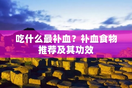 吃什么最补血?补血食物推荐及其功效