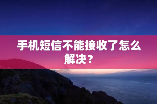 手机短信不能接收了怎么解决?