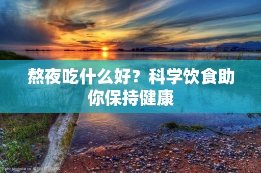 熬夜吃什么好?科学饮食助你保持健康