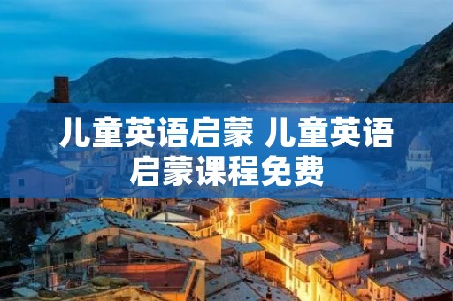 儿童英语启蒙 儿童英语启蒙课程免费