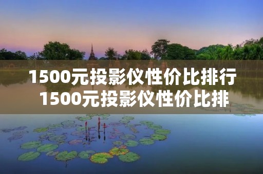 1500元投影仪性价比排行 1500元投影仪性价比排行前十