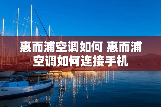 惠而浦空调如何 惠而浦空调如何连接手机 惠而浦空调如何 惠而浦空调如何连接手机