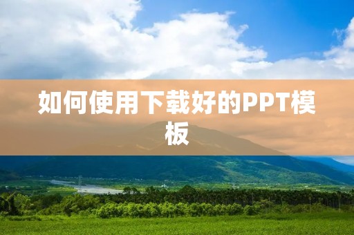 如何使用下载好的PPT模板