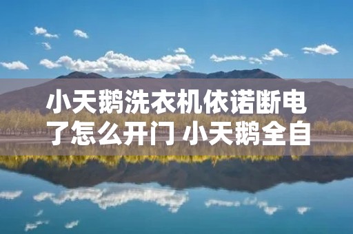 小天鹅洗衣机依诺断电了怎么开门 小天鹅全自动洗衣机断电怎么开门