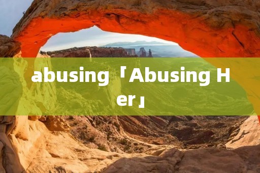 abusing「Abusing Her」