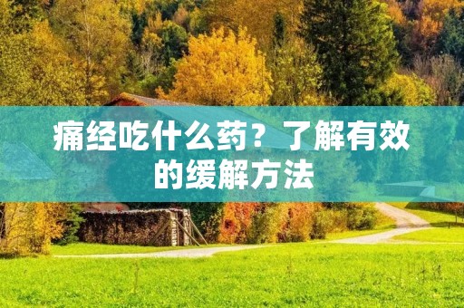 痛经吃什么药?了解有效的缓解方法