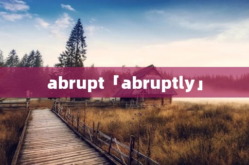 abrupt「abruptly」