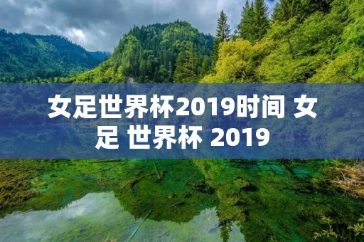女足世界杯2019时间 女足 世界杯 2019 女足世界杯2019时间 女足 世界杯 2019