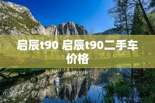 启辰t90 启辰t90二手车价格 启辰t90 启辰t90二手车价格
