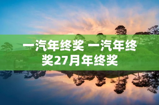一汽年终奖 一汽年终奖27月年终奖
