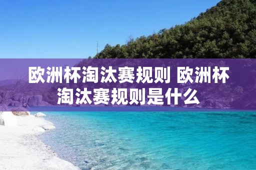 欧洲杯淘汰赛规则 欧洲杯淘汰赛规则是什么 欧洲杯淘汰赛规则 欧洲杯淘汰赛规则是什么