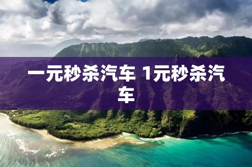 一元秒杀汽车 1元秒杀汽车 一元秒杀汽车 1元秒杀汽车