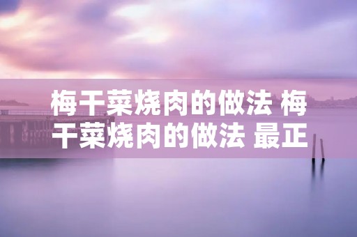 梅干菜烧肉的做法 梅干菜烧肉的做法 最正宗的做法视频